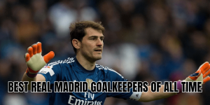 Best Real Madrid Goalkeepers Of All Time
